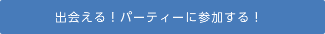 出会える！パーティーに参加する！