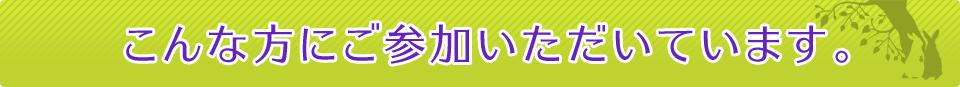 こんな方にご参加いただいています