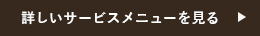 詳しいサービスメニューを見る