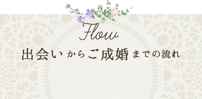 Flow 出会いからご成婚までの流れ