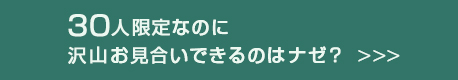 30人限定なのに沢山お見合いできるのはナゼ？