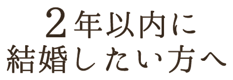 ２年以内に 結婚したい方へ