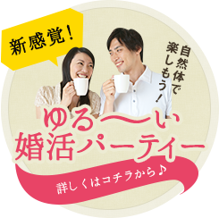 新感覚! 自然体で 楽しもう！ ゆる～い 婚活パーティー 詳しくはコチラから♪