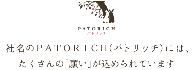 社名のＰＡＴＯＲＩＣＨ(パトリッチ)には、たくさんの「願い」が込められています