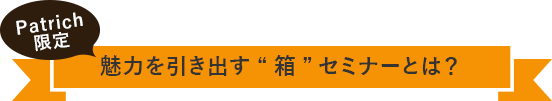 魅力を引き出す“箱”セミナーとは？